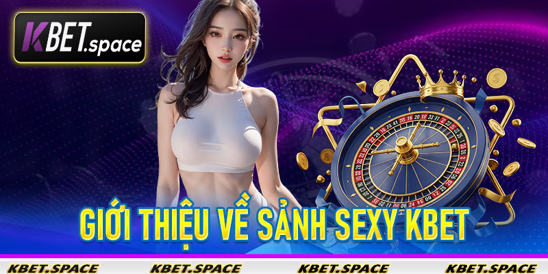 Sảnh Sexy KBet - Thế Giới Giải Trí Trực Tuyến Thu Nhỏ Cho Các Bet Thủ - kbet.space - Cevox