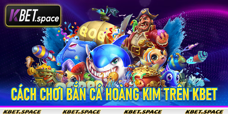 Trải Nghiệm Bắn Cá Hoàng Kim KBet Sảnh Game Giải Trí Đỉnh Cao - kbet.space - Cevox