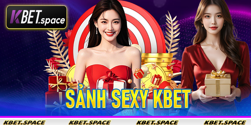 Sảnh Sexy KBet - Thế Giới Giải Trí Trực Tuyến Thu Nhỏ Cho Các Bet Thủ - kbet.space - Cevox